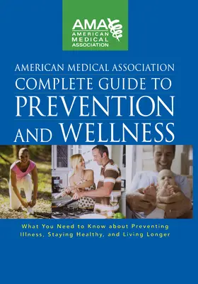 Vollständiger Leitfaden der American Medical Association zu Prävention und Wellness: Was Sie wissen müssen, um Krankheiten vorzubeugen, gesund zu bleiben und gesund zu leben - American Medical Association Complete Guide to Prevention and Wellness: What You Need to Know about Preventing Illness, Staying Healthy, and Living Lo