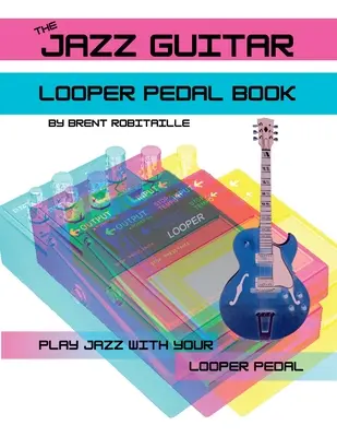Das Jazz Guitar Looper Pedal Buch: Spielen Sie Jazzgitarre mit Ihrem Looper-Pedal - The Jazz Guitar Looper Pedal Book: Play Jazz Guitar With Your Looper Pedal