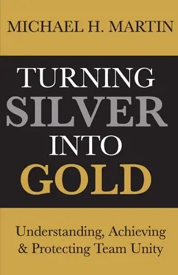 Silber in Gold verwandeln: Die Einheit von Teams verstehen, erreichen und schützen - Turning Silver Into Gold: Understanding, Achieving and Protecting Team Unity