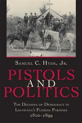 Pistolen und Politik: Das Dilemma der Demokratie in Louisianas Florida-Gemeinden, 1810--1899 - Pistols and Politics: The Dilemma of Democracy in Louisiana's Florida Parishes, 1810--1899