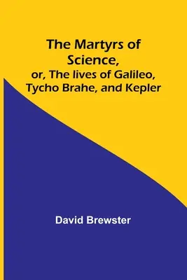 Die Märtyrer der Wissenschaft oder: Das Leben von Galilei, Tycho Brahe und Kepler - The Martyrs of Science, or, The lives of Galileo, Tycho Brahe, and Kepler