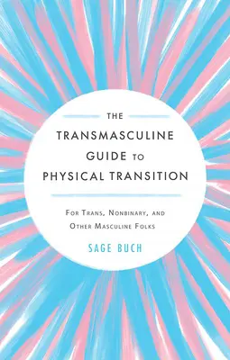 Der transmaskuline Leitfaden für körperliche Transition: Für transsexuelle, nicht-binäre und andere maskuline Menschen - The Transmasculine Guide to Physical Transition: For Trans, Nonbinary, and Other Masculine Folks