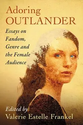 Outlander bewundern: Essays über Fandom, Genre und das weibliche Publikum - Adoring Outlander: Essays on Fandom, Genre and the Female Audience