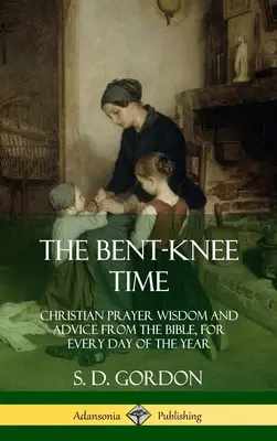 Die Kniezeit: Christliche Gebetsweisheit und Ratschläge aus der Bibel, für jeden Tag des Jahres (Hardcover) - The Bent-Knee Time: Christian Prayer Wisdom and Advice from the Bible, For Every Day of the Year (Hardcover)