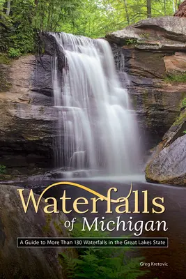 Wasserfälle in Michigan: Ein Führer zu mehr als 130 Wasserfällen im Staat der Großen Seen - Waterfalls of Michigan: A Guide to More Than 130 Waterfalls in the Great Lakes State