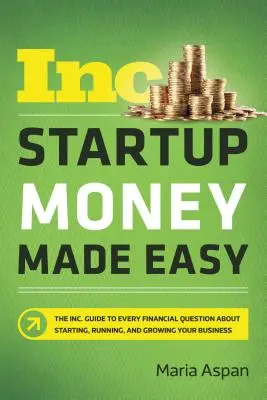 Startup-Geld leicht gemacht: Der Inc. Guide to Every Financial Question about Starting, Running, and Growing Your Business - Startup Money Made Easy: The Inc. Guide to Every Financial Question about Starting, Running, and Growing Your Business