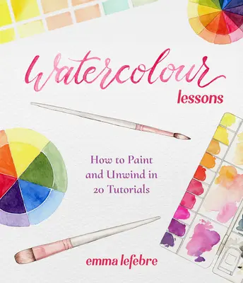 Aquarell-Lektionen: Malen und Entspannen in 20 Anleitungen (Aquarellieren für Anfänger) - Watercolour Lessons: How to Paint and Unwind in 20 Tutorials (How to Paint with Watercolours for Beginners)