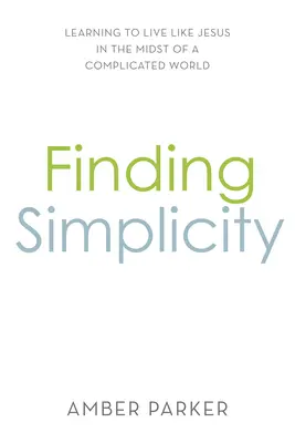 Einfachheit finden: Lernen, wie Jesus inmitten einer komplizierten Welt zu leben - Finding Simplicity: Learning to Live Like Jesus in the Midst of a Complicated World