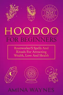 Hoodoo für Anfänger: Rootworker's Spells And Rituals For Attracting Wealth, Love And Health - Hoodoo for Beginners: Rootworker's Spells And Rituals For Attracting Wealth, Love And Health