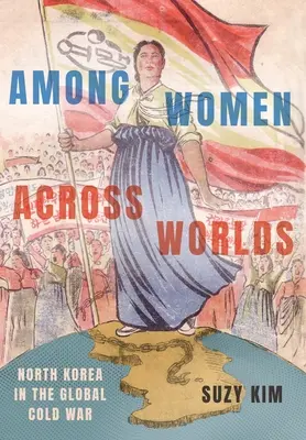 Unter Frauen über Welten hinweg: Nordkorea im globalen Kalten Krieg - Among Women Across Worlds: North Korea in the Global Cold War