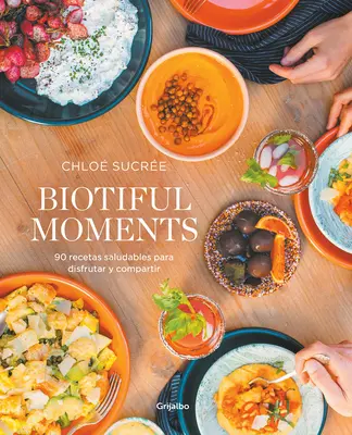 Biotiful Moments: 90 Recetas Saludables Para Disfrutar Y Compartir / Biotiful Mo Ments. 90 gesunde Rezepte zum Genießen und Teilen - Biotiful Moments: 90 Recetas Saludables Para Disfrutar Y Compartir / Biotiful Mo Ments. 90 Healthy Recipes to Enjoy and Share