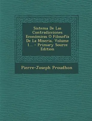 Sistema De Las Contradicciones Econmicas O Filosofa De La Miseria, Band 1... - Sistema De Las Contradicciones Econmicas O Filosofa De La Miseria, Volume 1...