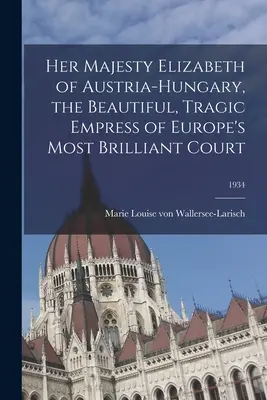 Ihre Majestät Elisabeth von Österreich-Ungarn, die schöne, tragische Kaiserin von Europas glanzvollstem Hof; 1934 - Her Majesty Elizabeth of Austria-Hungary, the Beautiful, Tragic Empress of Europe's Most Brilliant Court; 1934