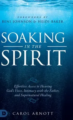 Eintauchen in den Geist: Der mühelose Zugang zum Hören der Stimme Gottes, zur Intimität mit dem Vater und zu übernatürlicher Heilung - Soaking in the Spirit: Effortless Access to Hearing God's Voice, Intimacy with the Father, and Supernatural Healing