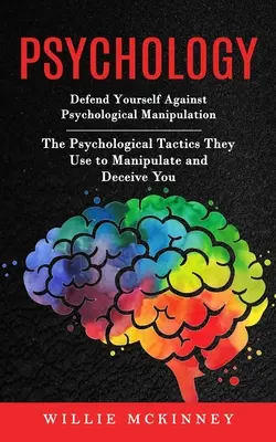 Psychologie: Verteidigen Sie sich gegen psychologische Manipulation (Die psychologischen Taktiken, mit denen Sie manipuliert und getäuscht werden) - Psychology: Defend Yourself Against Psychological Manipulation (The Psychological Tactics They Use to Manipulate and Deceive You)