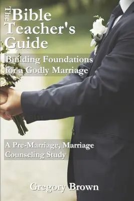 Das Handbuch für Bibellehrer: Grundlagen für eine gottgefällige Ehe: Eine Studie zur Ehevorbereitung und Eheberatung - The Bible Teacher's Guide: Building Foundations for a Godly Marriage: A Pre-Marriage, Marriage Counseling Study