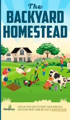 Das Hinterhof-Gehöft: Schritt-für-Schritt-Anleitung zum Aufbau einer autarken Mini-Farm auf nur einem Viertel Hektar - The Backyard Homestead: Step-By-Step Guide To Start Your Own Self-Sufficient Mini Farm On Just A Quarter Acre