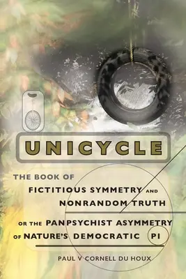 Einrad, das Buch der fiktiven Symmetrie und der nicht zufälligen Wahrheit, oder die panpsychistische Asymmetrie des demokratischen Pi der Natur - Unicycle, the Book of Fictitious Symmetry and Nonrandom Truth, or the Panpsychist Asymmetry of Nature's Democratic Pi