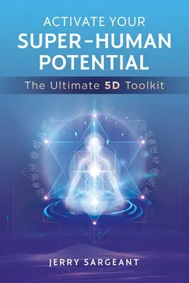 Aktivieren Sie Ihr übermenschliches Potenzial: Das ultimative 5d Toolkit - Activate Your Super-Human Potential: The Ultimate 5d Toolkit