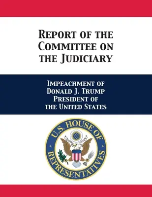 Bericht des Ausschusses für das Justizwesen: Amtsenthebungsverfahren gegen Donald J. Trump Präsident der Vereinigten Staaten - Report of the Committee on the Judiciary: Impeachment of Donald J. Trump President of the United States