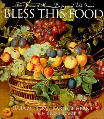 Gesegnet sei dieses Essen: Vier Jahreszeiten mit Menüs, Rezepten und Tischsitten - Bless This Food: Four Seasons of Menus, Recipes, and Table Graces