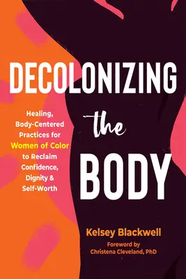 Dekolonisierung des Körpers: Heilende, körperzentrierte Praktiken für farbige Frauen zur Wiedergewinnung von Selbstvertrauen, Würde und Selbstwert - Decolonizing the Body: Healing, Body-Centered Practices for Women of Color to Reclaim Confidence, Dignity, and Self-Worth