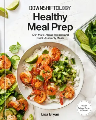 Downshiftology Gesunde Mahlzeiten vorbereiten: 100+ Rezepte zum Vorbereiten und schnelle Zusammenstellung von Mahlzeiten: Ein glutenfreies Kochbuch - Downshiftology Healthy Meal Prep: 100+ Make-Ahead Recipes and Quick-Assembly Meals: A Gluten-Free Cookbook
