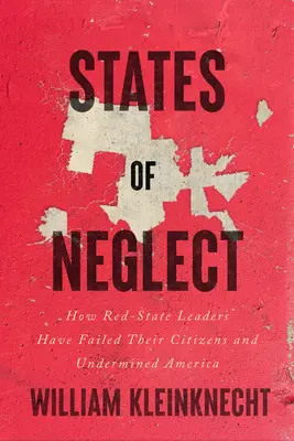 Staaten der Vernachlässigung: Wie die Führer der roten Bundesstaaten ihre Bürger im Stich gelassen und Amerika unterminiert haben - States of Neglect: How Red-State Leaders Have Failed Their Citizens and Undermined America