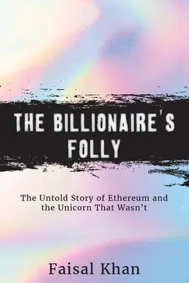 Die Torheit des Milliardärs: Die unerzählte Geschichte von Ethereum und dem Einhorn, das nicht war - The Billionaire's Folly: The Untold Story of Ethereum and the Unicorn That Wasn't