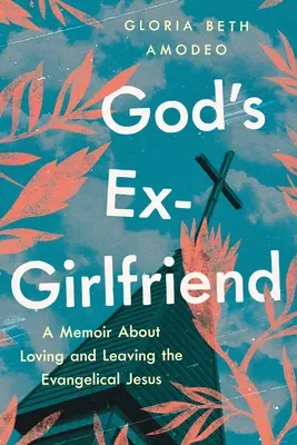 God's Ex-Girlfriend: Ein Memoir über die Liebe und das Verlassen des evangelikalen Jesus - God's Ex-Girlfriend: A Memoir about Loving and Leaving the Evangelical Jesus