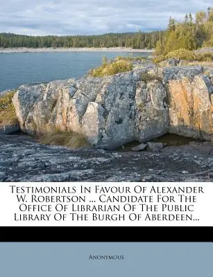 Zeugnisse zu Gunsten von Alexander W. Robertson ... Kandidat für das Amt des Bibliothekars der öffentlichen Bibliothek der Burgh of Aberdeen ... - Testimonials in Favour of Alexander W. Robertson ... Candidate for the Office of Librarian of the Public Library of the Burgh of Aberdeen...
