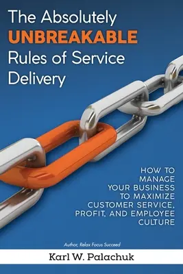 Die absolut unumstößlichen Regeln der Dienstleistungserbringung: Wie Sie Ihr Unternehmen führen, um Kundenservice, Gewinn und Mitarbeiterkultur zu maximieren - The Absolutely Unbreakable Rules of Service Delivery: How to Manage Your Business to Maximize Customer Service, Profit, and Employee Culture
