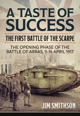 Ein Vorgeschmack auf den Erfolg: Die erste Schlacht an der Scarpe. Die Eröffnungsphase der Schlacht von Arras 9-14 April 1917 - A Taste of Success: The First Battle of the Scarpe. the Opening Phase of the Battle of Arras 9-14 April 1917