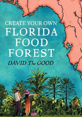 Erstellen Sie Ihren eigenen Florida Food Forest: Gärtnern in Florida auf natürliche Art - Create Your Own Florida Food Forest: Florida Gardening Nature's Way