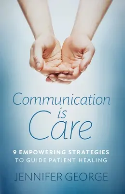 Kommunikation ist Fürsorge: 9 Strategien, die die Heilung von Patienten unterstützen - Communication is Care: 9 Empowering Strategies to Guide Patient Healing