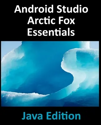 Android Studio Arctic Fox Essentials - Java Edition: Entwicklung von Android-Apps mit Android Studio 2020.31 und Java - Android Studio Arctic Fox Essentials - Java Edition: Developing Android Apps Using Android Studio 2020.31 and Java