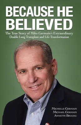Weil er geglaubt hat: Die wahre Geschichte von Mike Germains außergewöhnlicher Doppel-Lungentransplantation und Lebensveränderung - Because He Believed: The True Story of Mike Germain's Extraordinary Double Lung Transplant and Life Transformation
