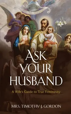 Fragen Sie Ihren Ehemann: Der Leitfaden einer Ehefrau für wahre Weiblichkeit - Ask Your Husband: A Wife's Guide to True Femininity