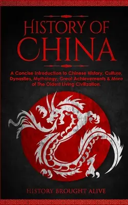 Die Geschichte Chinas: Eine prägnante Einführung in die chinesische Geschichte, Kultur, Dynastien, Mythologie, große Errungenschaften & mehr des ältesten lebenden Volkes - The History of China: A Concise Introduction to Chinese History, Culture, Dynasties, Mythology, Great Achievements & More of The Oldest Livi