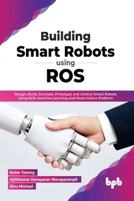 Bau von intelligenten Robotern mit ROS: Entwerfen, Bauen, Simulieren, Prototypisieren und Steuern von intelligenten Robotern mit ROS, maschinellem Lernen und React Native Platform (En - Building Smart Robots Using ROS: Design, Build, Simulate, Prototype and Control Smart Robots Using ROS, Machine Learning and React Native Platform (En