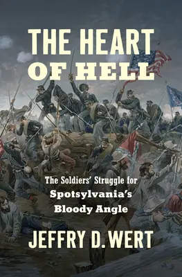 Das Herz der Hölle: Der Kampf der Soldaten um den blutigen Winkel von Spotsylvania - The Heart of Hell: The Soldiers' Struggle for Spotsylvania's Bloody Angle