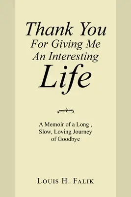 Danke, dass du mir ein interessantes Leben geschenkt hast: Erinnerungen an eine lange, langsame, liebevolle Reise des Abschieds - Thank You for Giving Me an Interesting Life: A Memoir of a Long, Slow, Loving Journey of Goodbye