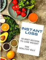 Abnehmen im Handumdrehen: Die 50 besten Rezepte für eine gesunde Gewichtsabnahme - Instant Loss: 50 Best Recipes to Lose Weight the Healthy Way