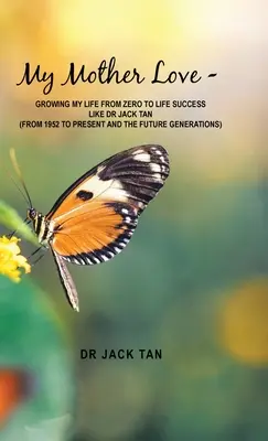 Die Liebe meiner Mutter: Wie Dr. Jack Tan mein Leben von Null auf Erfolgskurs brachte - My Mother's Love: -Growing My Life from Zero to Life Success Like Dr Jack Tan