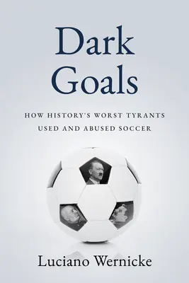 Dunkle Tore: Wie die schlimmsten Tyrannen der Geschichte den Fußball benutzt und missbraucht haben - Dark Goals: How History's Worst Tyrants Have Used and Abused the Game of Soccer