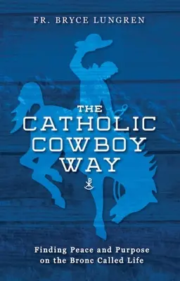 Der katholische Cowboy-Weg: Frieden und Sinn finden auf dem Bronc Called Life - The Catholic Cowboy Way: Finding Peace and Purpose on the Bronc Called Life