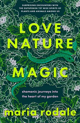 Liebe, Natur, Magie: Schamanische Reisen in das Herz meines Gartens - Love, Nature, Magic: Shamanic Journeys Into the Heart of My Garden