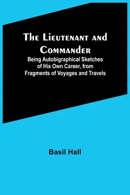 Der Leutnant und Befehlshaber; Autobigraphische Skizzen seines eigenen Werdegangs, aus Fragmenten von Reisen und Fahrten - The Lieutenant and Commander; Being Autobigraphical Sketches of His Own Career, from Fragments of Voyages and Travels