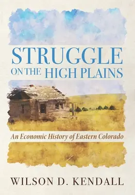 Kampf in den Hochebenen: Eine Wirtschaftsgeschichte des östlichen Colorado - Struggle On the High Plains: An Economic History of Eastern Colorado