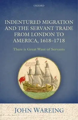 Indentured Migration and the Servant Trade from London to America, 1618-1718: 'There Is Great Want of Servants'